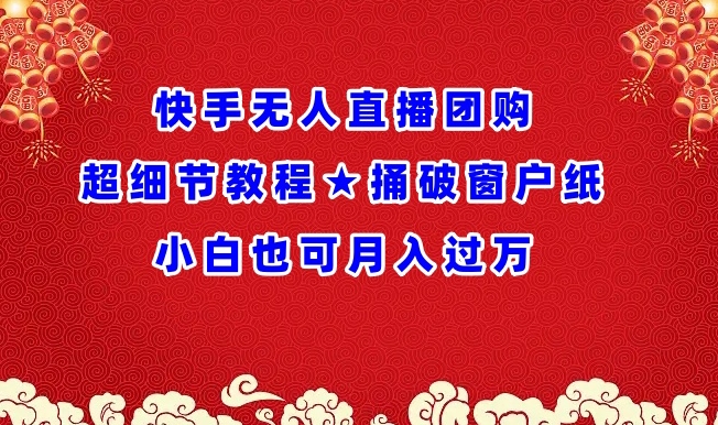 快手无人直播团购超细节教程★捅破窗户纸小白也可月人过万-创客聚集地