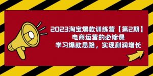 2023淘宝爆款训练营【第2期】电商运营的必修课，学习爆款思路 实现利润增长-创客聚集地