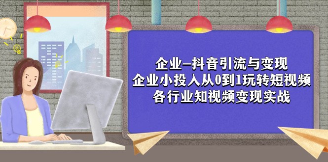 企业-抖音引流与变现：企业小投入从0到1玩转短视频 各行业知视频变现实战-创客聚集地