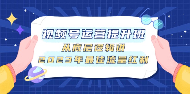 视频号运营提升班，从底层逻辑讲，2023年最佳流量红利-创客聚集地