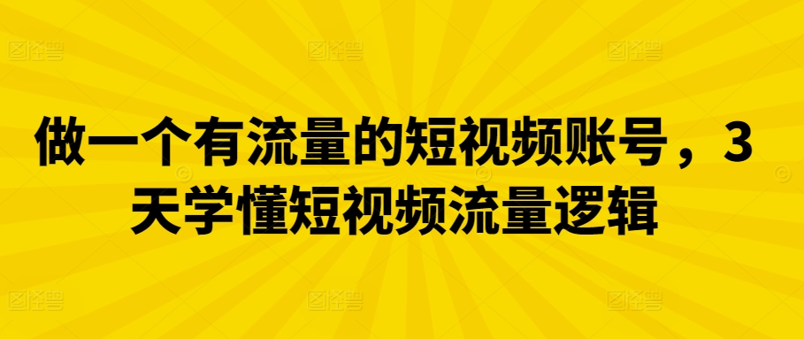 做一个有流量的短视频账号，3天学懂短视频流量逻辑-创客聚集地