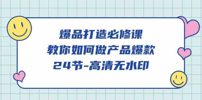 爆品 打造必修课，教你如何-做产品爆款（24节-高清无水印）-创客聚集地
