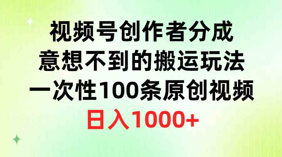 视频号创作者分成，意想不到的搬运玩法，一次性100条原创视频，日入1000+-创客聚集地
