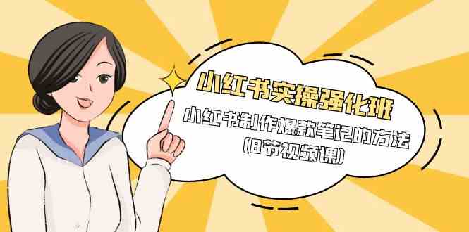 小红书实操强化班，小红书制作爆款笔记的方法（8节视频课）-创客聚集地