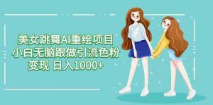 美女跳舞AI重绘项目 小白无脑跟做引流色粉变现 日入1000+-创客聚集地