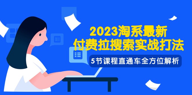 2023淘系·最新付费拉搜索实战打法，5节课程直通车全方位解析-创客聚集地