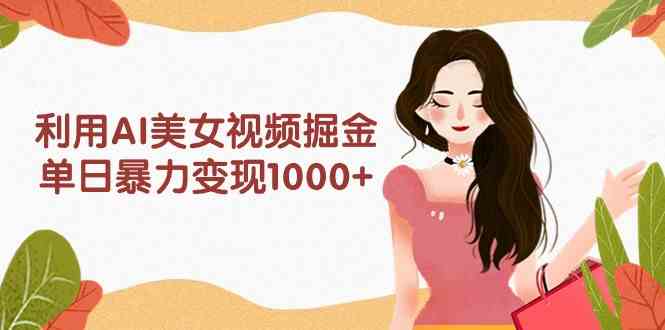 利用AI美女视频掘金，单日暴力变现1000+，多平台高收益，小白跟着干就完…-创客聚集地