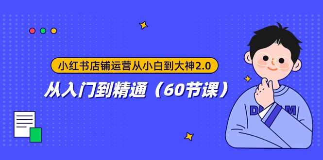 小红书店铺运营从小白到大神2.0，从入门到精通（60节课）-创客聚集地