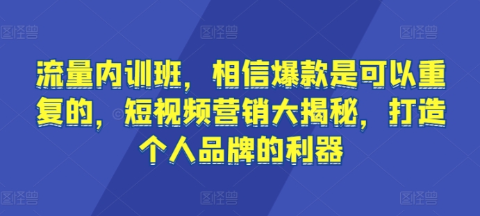 流量内训班，相信爆款是可以重复的，短视频营销大揭秘，打造个人品牌的利器-创客聚集地