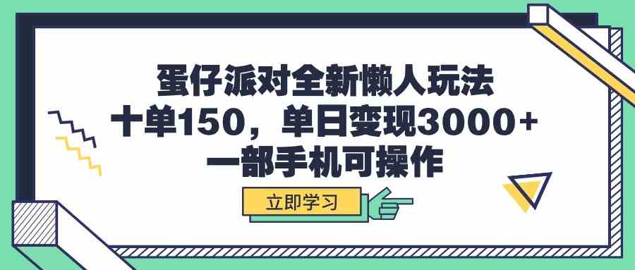 蛋仔派对全新懒人玩法，十单150，单日变现3000+，一部手机可操作-创客聚集地