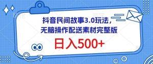 抖音民间故事3.0玩法，无脑操作，日入500+配送素材完整版-创客聚集地