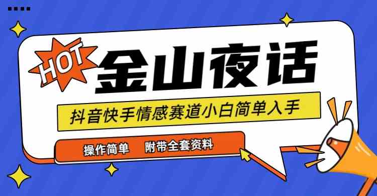 抖音快手“情感矛盾”赛道-金山夜话，话题自带流量虚拟变现-附全集资料-创客聚集地