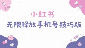 小红书无限释放手机号技巧版手慢无-创客聚集地