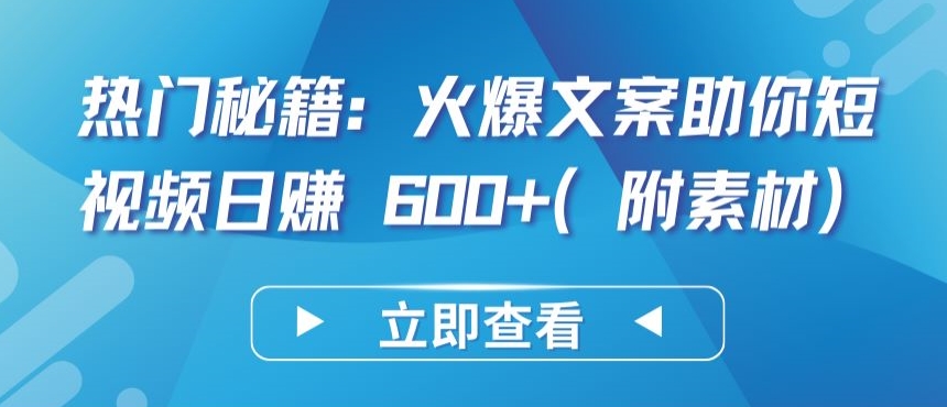 热门秘籍：火爆文案助你短视频日赚 600+(附素材)-创客聚集地