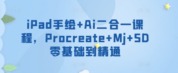 iPad手绘+Ai二合一课程，​Procreate+Mj+SD零基础到精通-创客聚集地