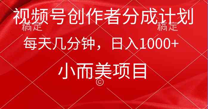 视频号创作者分成计划，每天几分钟，收入1000+，小而美项目-创客聚集地