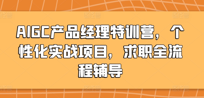 AIGC产品经理特训营，个性化实战项目，求职全流程辅导-创客聚集地