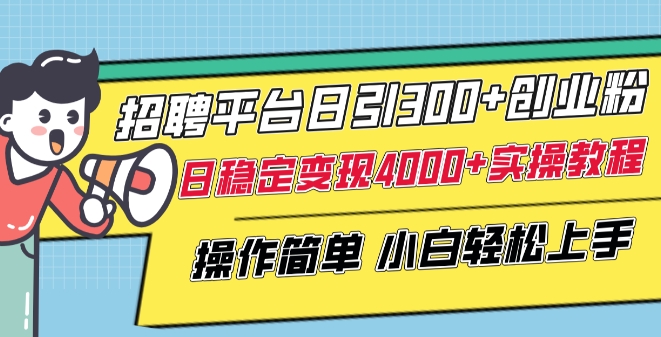 招聘平台日引300+创业粉，日稳定变现4000+实操教程小白轻松上手-创客聚集地