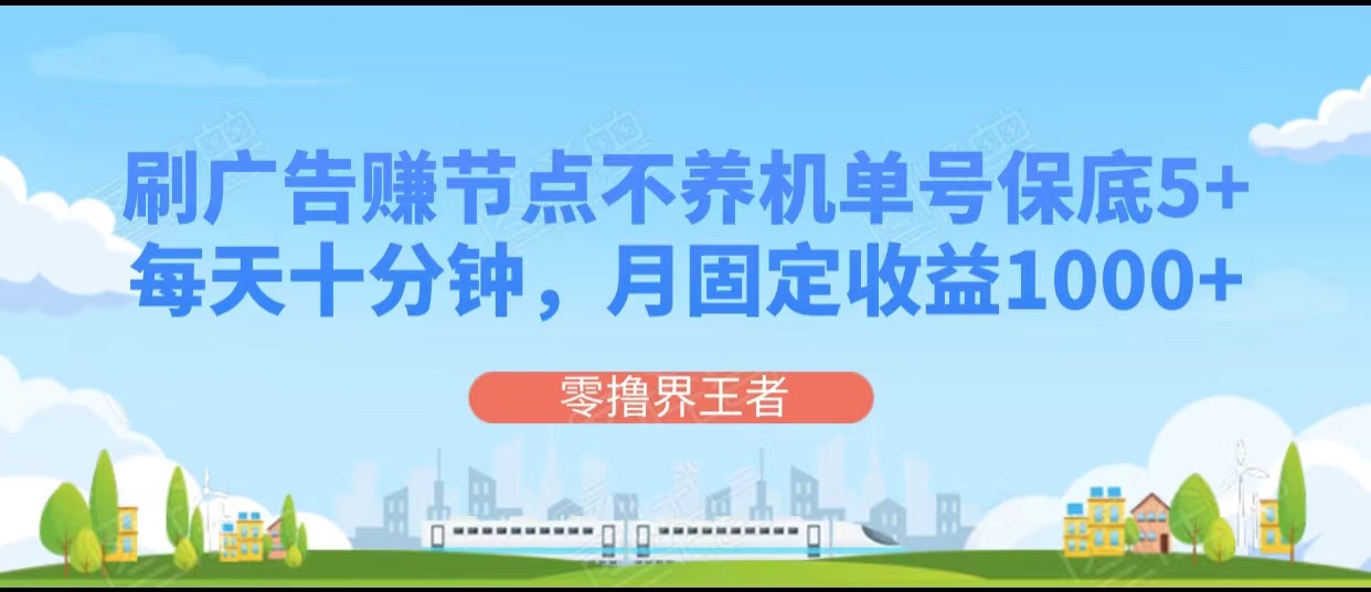 刷广告赚节点，每天十分钟单号保底5+，可多号批量操作，月固定收益1000+-创客聚集地