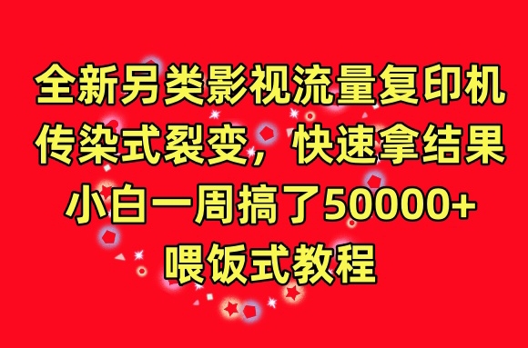 全新另类影视流量复印机，传染式裂变，快速拿结果，小白一周搞了50000+，喂饭式教程-创客聚集地