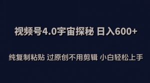 视频号4.0宇宙探秘，日入600多纯复制粘贴过原创不用剪辑小白轻松操作-创客聚集地
