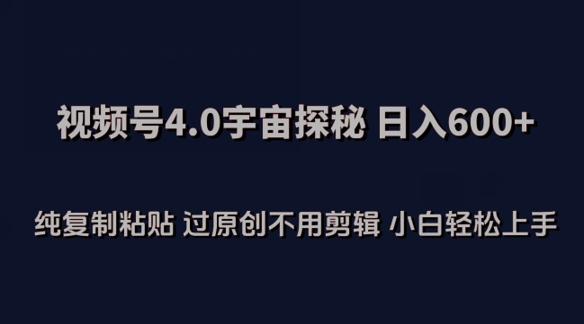 视频号4.0宇宙探秘，日入600多纯复制粘贴过原创不用剪辑小白轻松操作-创客聚集地
