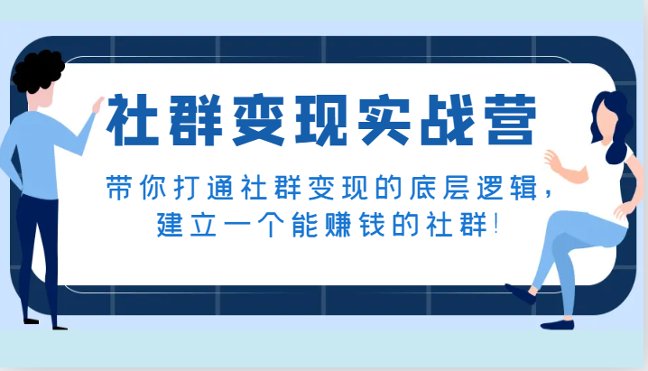 社群变现实战营，带你打通社群变现的底层逻辑，建立一个能赚钱的社群！-创客聚集地