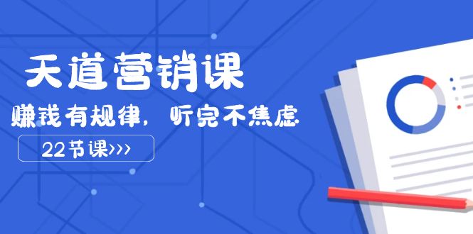 天道营销课2023，赚钱有规律，听完不焦虑（22节课）-创客聚集地