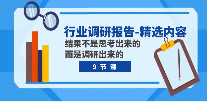 行业调研报告-精选内容：结果不是思考出来的 而是调研出来的（9节课）-创客聚集地