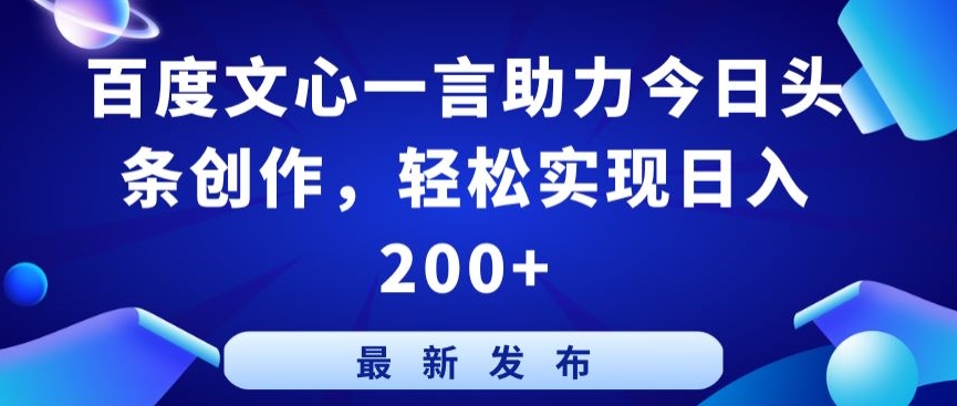 百度文心一言助力今日头条创作，轻松实现日入200+-创客聚集地