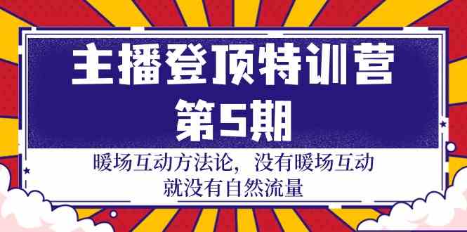 主播 登顶特训营-第5期：暖场互动方法论 没有暖场互动 就没有自然流量-30节-创客聚集地
