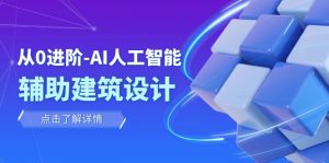 从0进阶:AI·人工智能·辅助建筑设计/室内/景观/规划(22节课)-创客聚集地