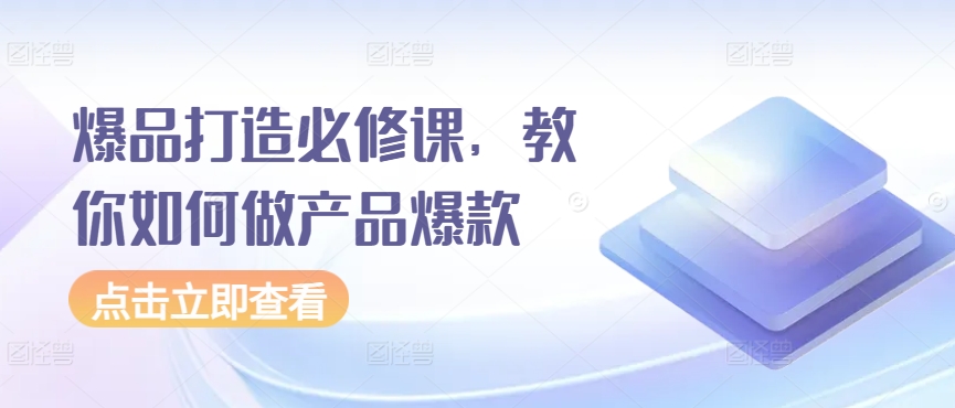 爆品打造必修课，教你如何做产品爆款-创客聚集地
