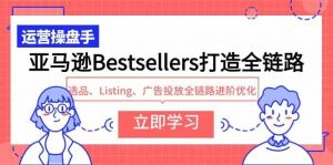 亚马逊Bestsellers打造全链路,选品、Listing、广告投放全链路进阶优化-创客聚集地