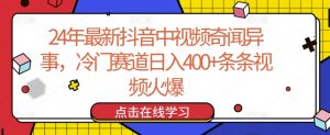 24年最新抖音中视频奇闻异事，冷门赛道日入400+条条视频火爆-创客聚集地