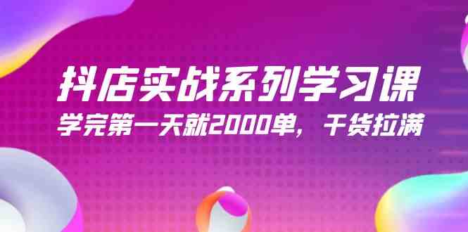 抖店实战系列学习课，学完第一天就2000单，干货拉满（245节课）-创客聚集地
