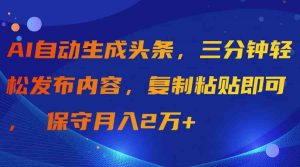 AI自动生成头条，三分钟轻松发布内容，复制粘贴即可， 保守月入2万+-创客聚集地