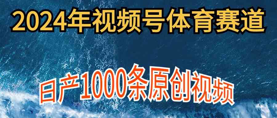 2024年体育赛道视频号，新手轻松操作， 日产1000条原创视频,多账号多撸分成-创客聚集地
