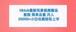 tiktok最新风景视频搬运教程 简单去重 月入30000+附全套工具-创客聚集地