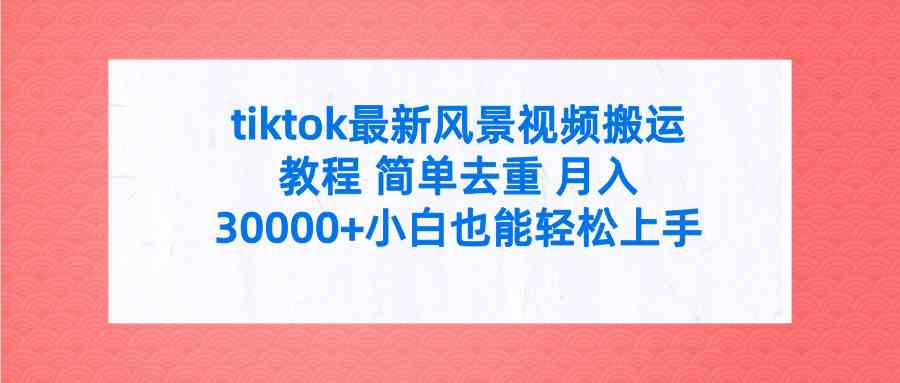 tiktok最新风景视频搬运教程 简单去重 月入30000+附全套工具-创客聚集地