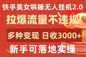 快手美女哄睡无人挂机2.0.拉爆流量不违规，多种变现途径，日收3000+，新手可落地实操-创客聚集地