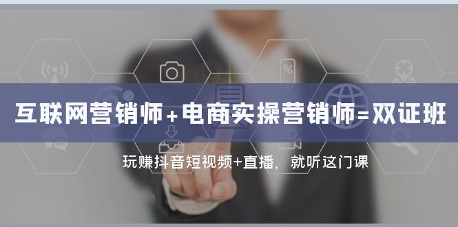 互联网·营销师+电商实操营销师=双证班：玩赚抖音短视频+直播 就听这门课-创客聚集地