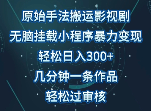 原始手法影视搬运，无脑搬运影视剧，单日收入300+，操作简单，几分钟生成一条视频，轻松过审核-创客聚集地