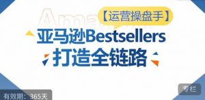 运营操盘手!亚马逊Bestsellers打造全链路,选品、Listing、广告投放全链路进阶优化-创客聚集地