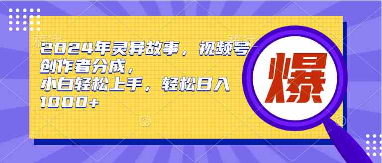 2024年灵异故事，视频号创作者分成，小白轻松上手，轻松日入1000+-创客聚集地