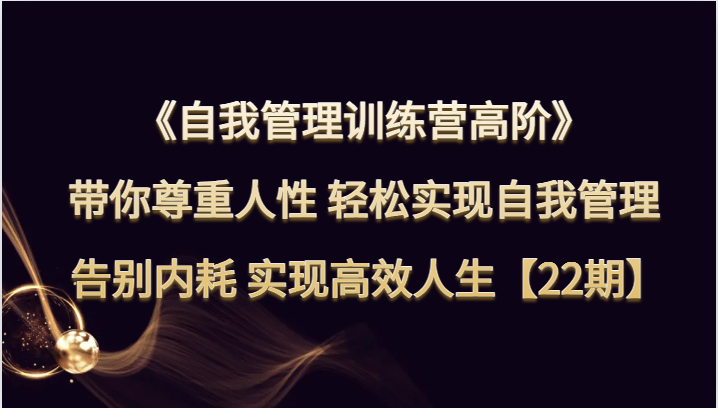自我管理训练营高阶 带你尊重人性 轻松实现自我管理 告别内耗 实现高效人生【22期】-创客聚集地
