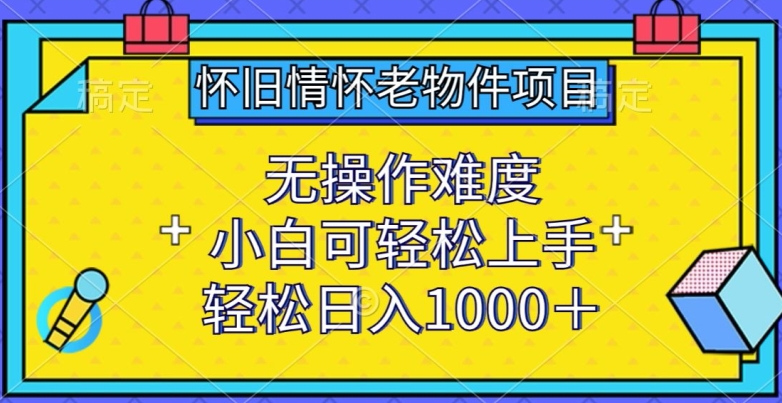 怀旧情怀老物件项目，无操作难度，小白可轻松上手，轻松日入1000+-创客聚集地