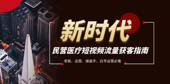 民营医疗-短视频流量获客必备指南，老板、运营、操盘手、白号运营必看-创客聚集地