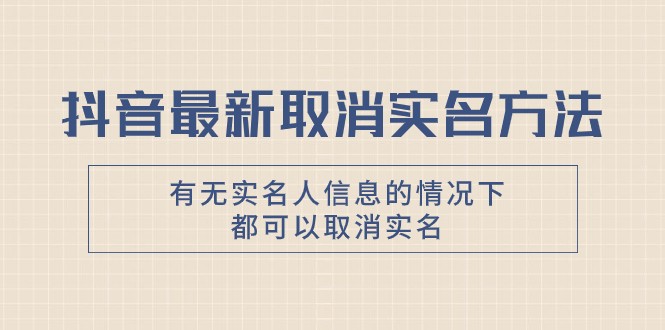 抖音最新取消实名方法，有无实名人信息的情况下都可以取消实名，自测-创客聚集地