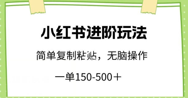 小红书进阶玩法，一单150-500+，简单复制粘贴，小白也能轻松上手-创客聚集地